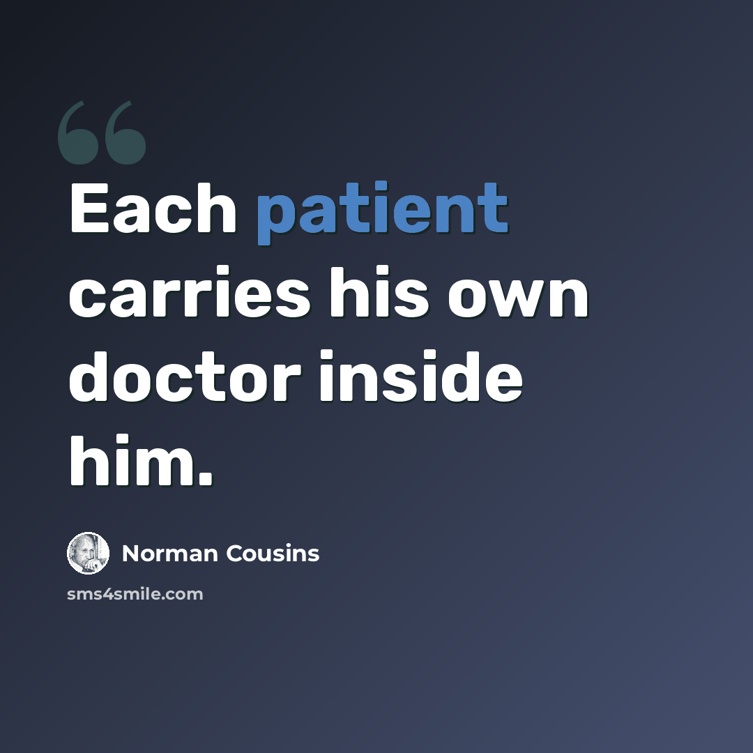 “Each patient carries his own doctor inside him.” quote by Norman Cousins