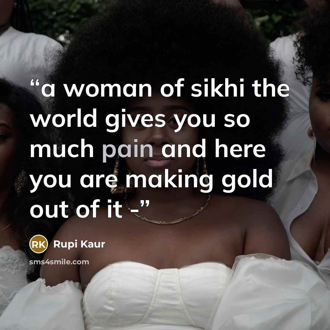“a woman of sikhi the world gives you so much pain and here you are making gold out of it -” quote by Rupi Kaur