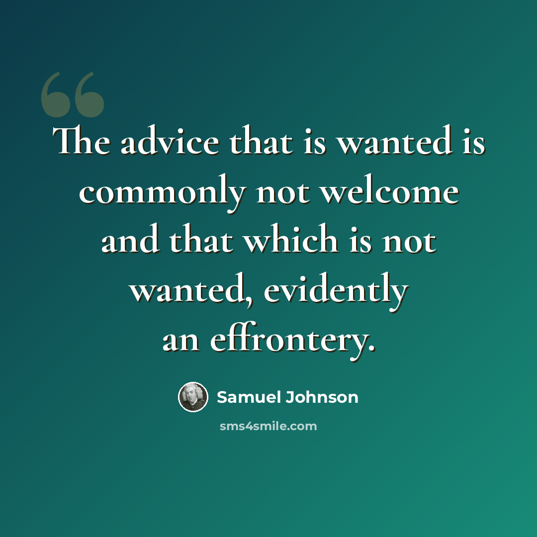 “The advice that is wanted is commonly not welcome and that which is not wanted, evidently an effrontery.” quote by Samuel Johnson