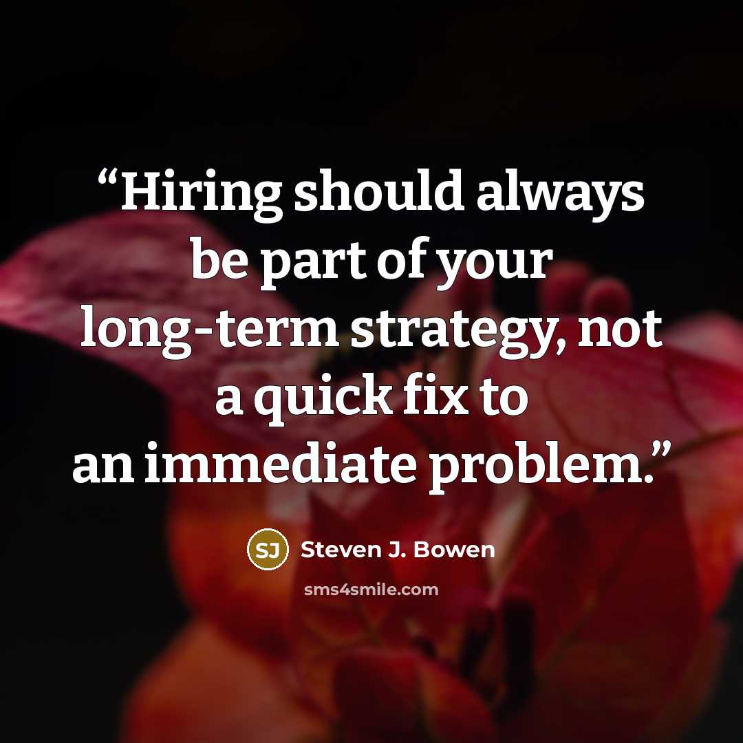 “Hiring should always be part of your long-term strategy, not a quick fix to an immediate problem.” quote by Steven J. Bowen