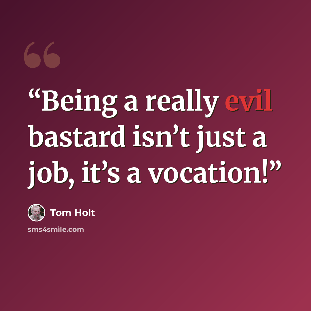 “Being a really evil bastard isn’t just a job, it’s a vocation!” quote by Tom Holt
