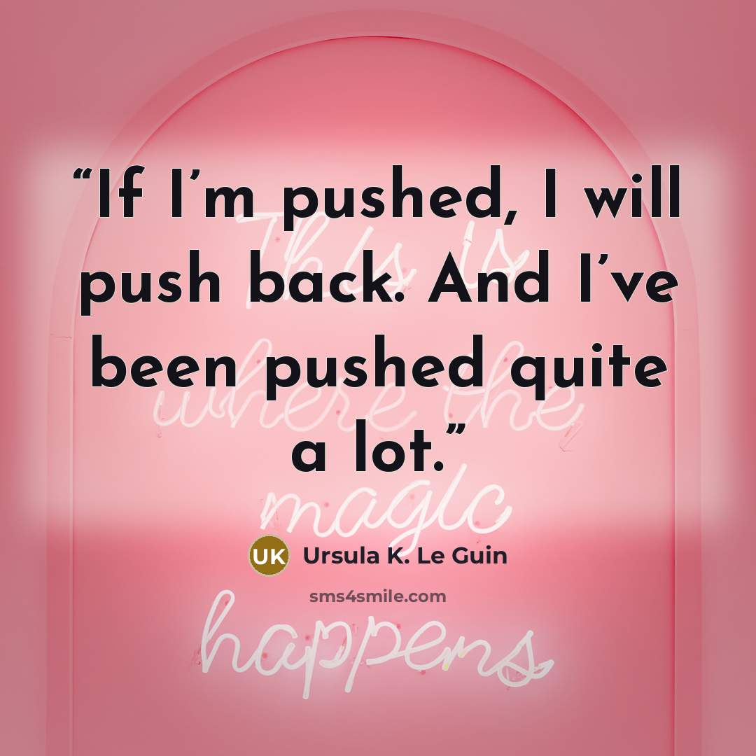“If I’m pushed, I will push back. And I’ve been pushed quite a lot.” quote by Ursula K. Le Guin