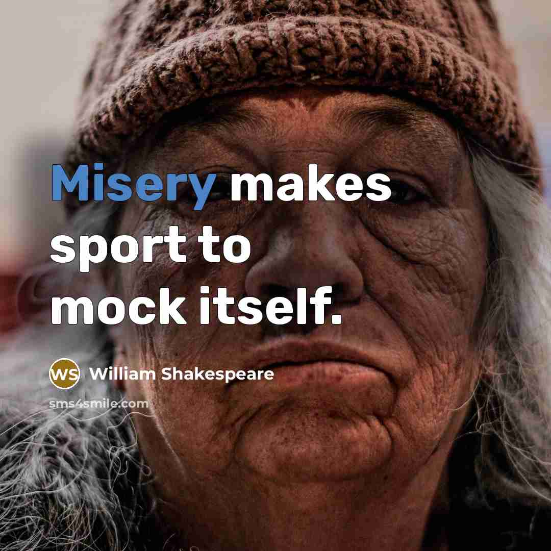 “Misery makes sport to mock itself.” quote by William Shakespeare