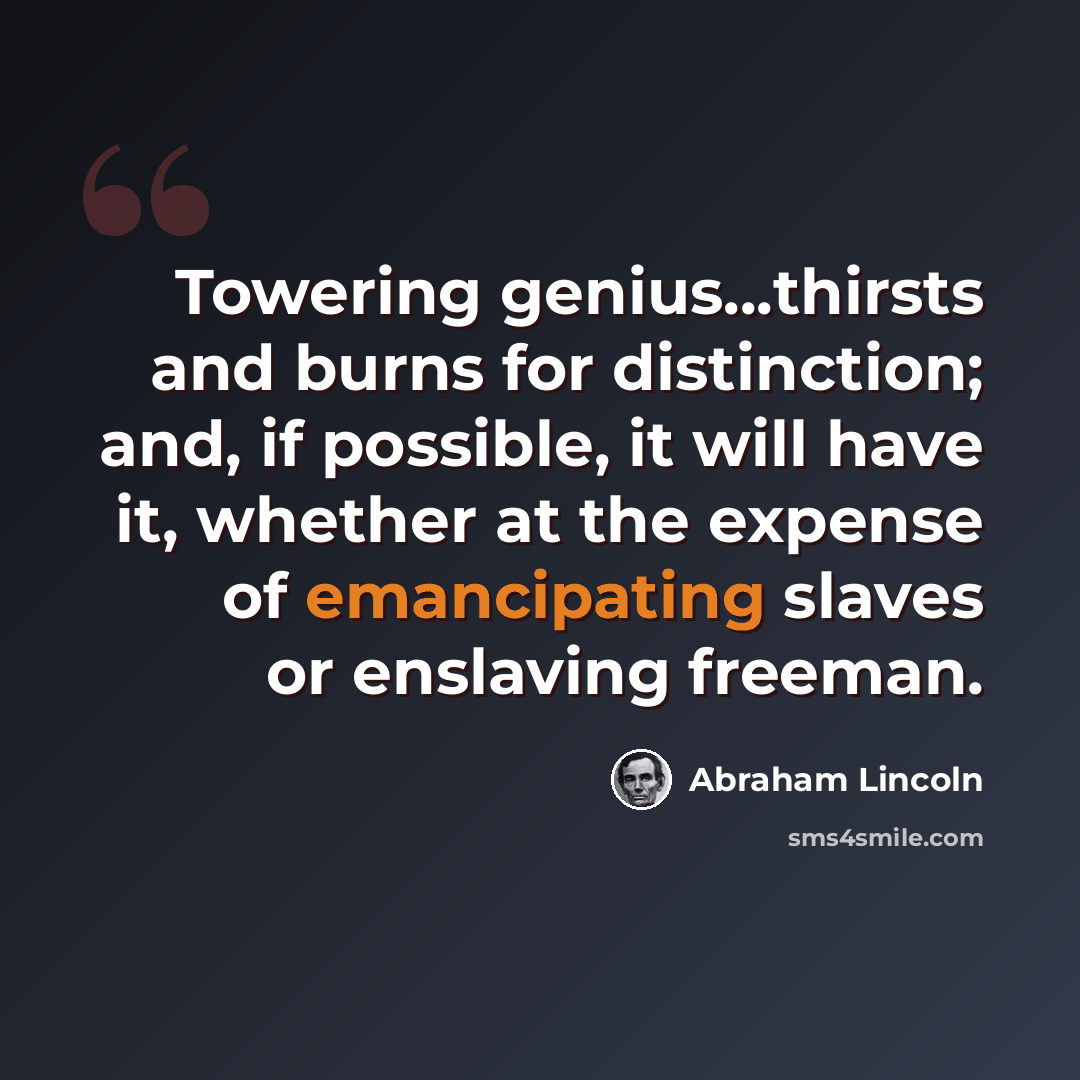 “Towering genius...thirsts and burns for distinction; and, if possible, it will have it, whether at the expense of emancipating slaves or enslaving freeman.” quote by Abraham Lincoln