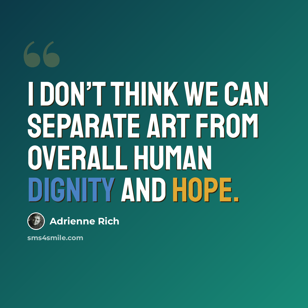 “I don’t think we can separate art from overall human dignity and hope.” quote by Adrienne Rich