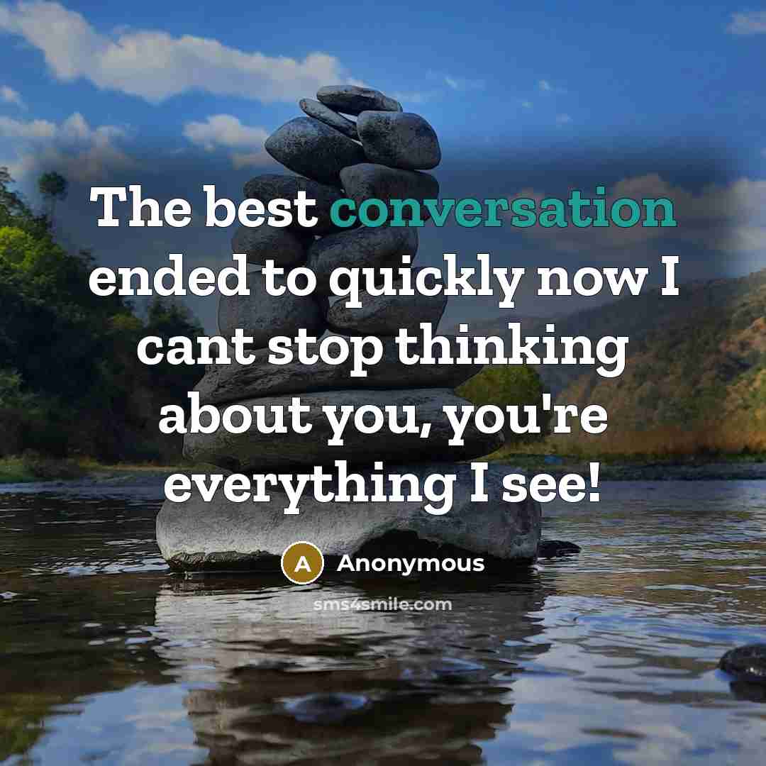 “The best conversation ended to quickly now I cant stop thinking about you, you're everything I see!” quote by Anonymous