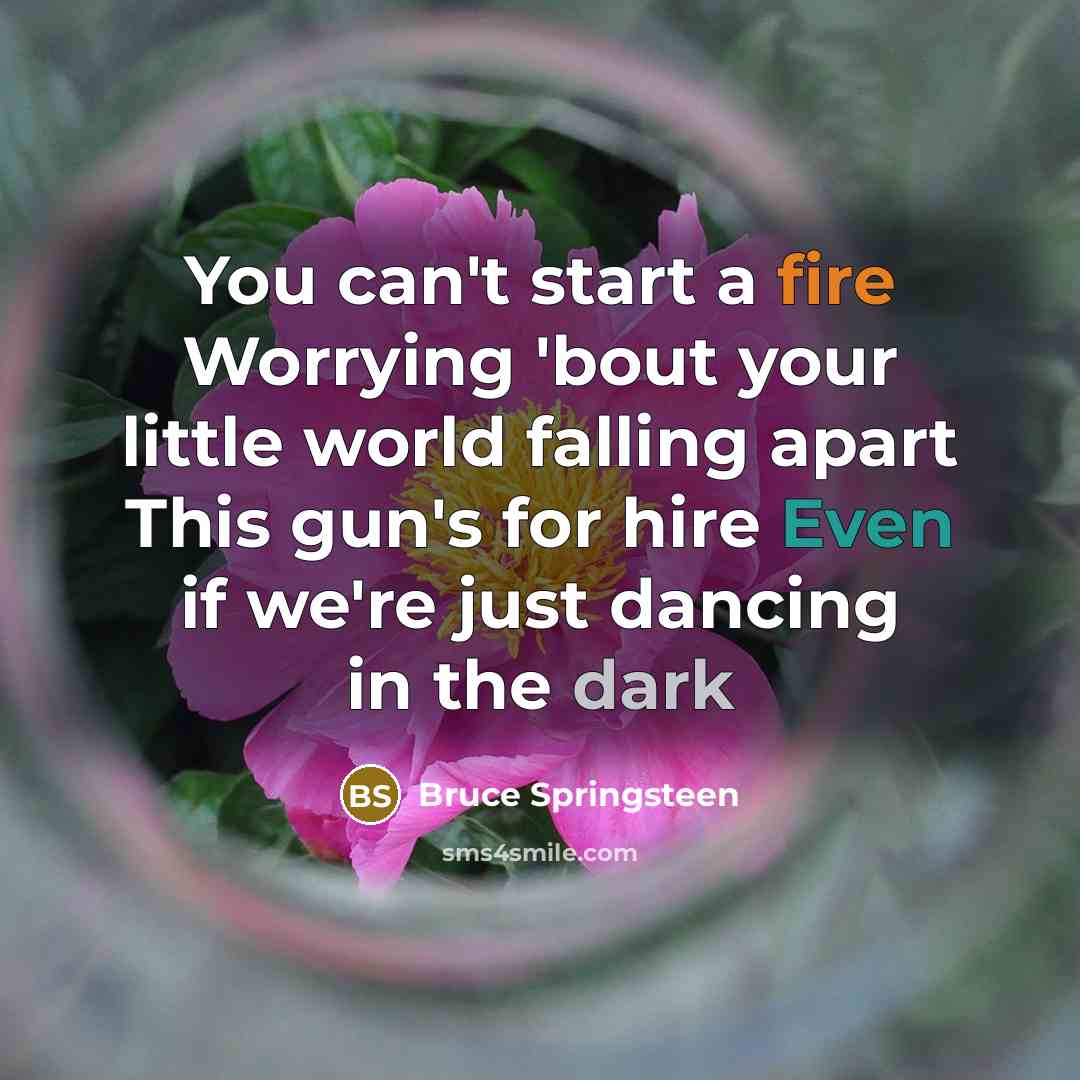 “You can't start a fire Worrying 'bout your little world falling apart This gun's for hire Even if we're just dancing in the dark” quote by Bruce Springsteen