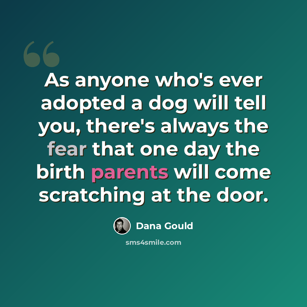 “As anyone who's ever adopted a dog will tell you, there's always the fear that one day the birth parents will come scratching at the door.” quote by Dana Gould