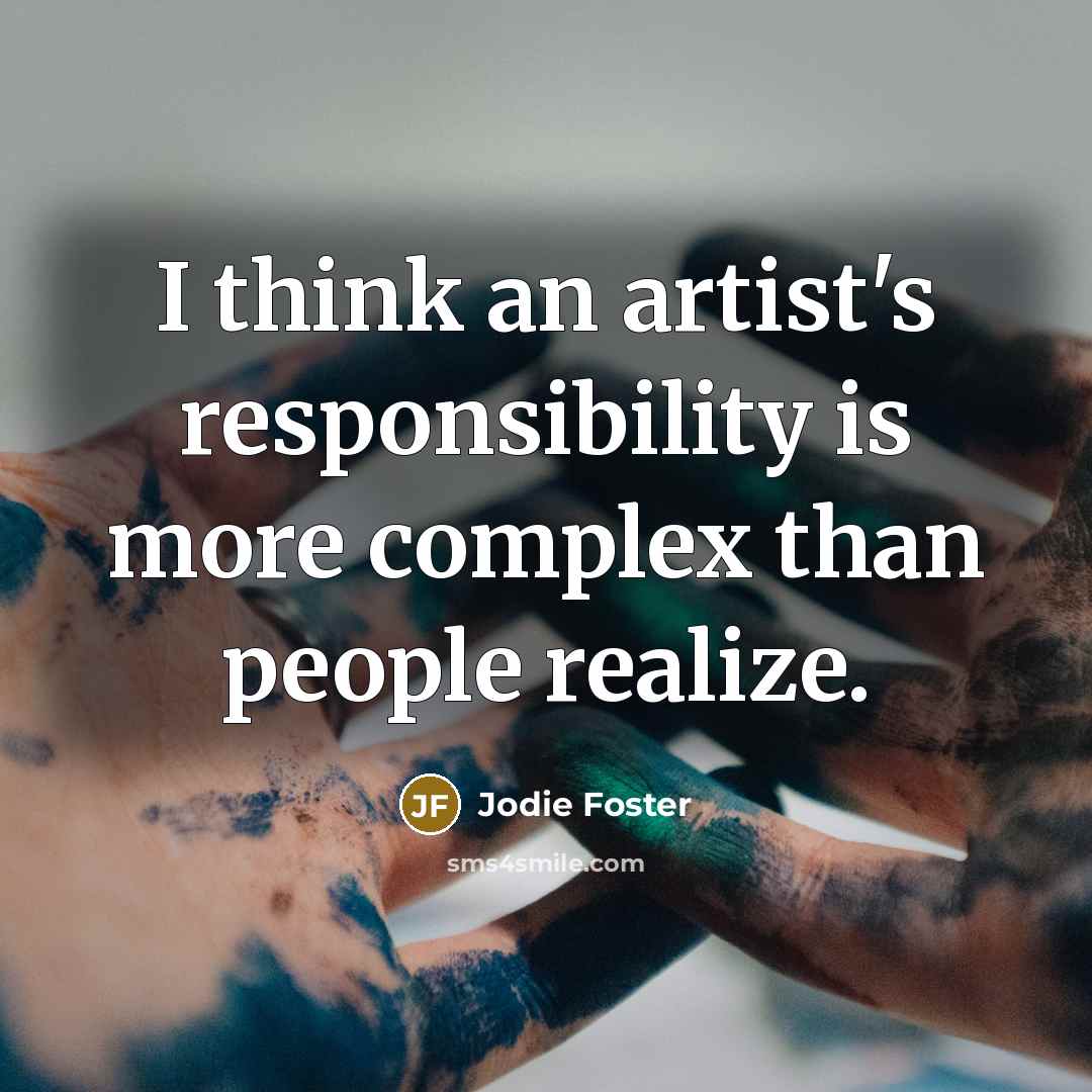 “I think an artist's responsibility is more complex than people realize.” quote by Jodie Foster