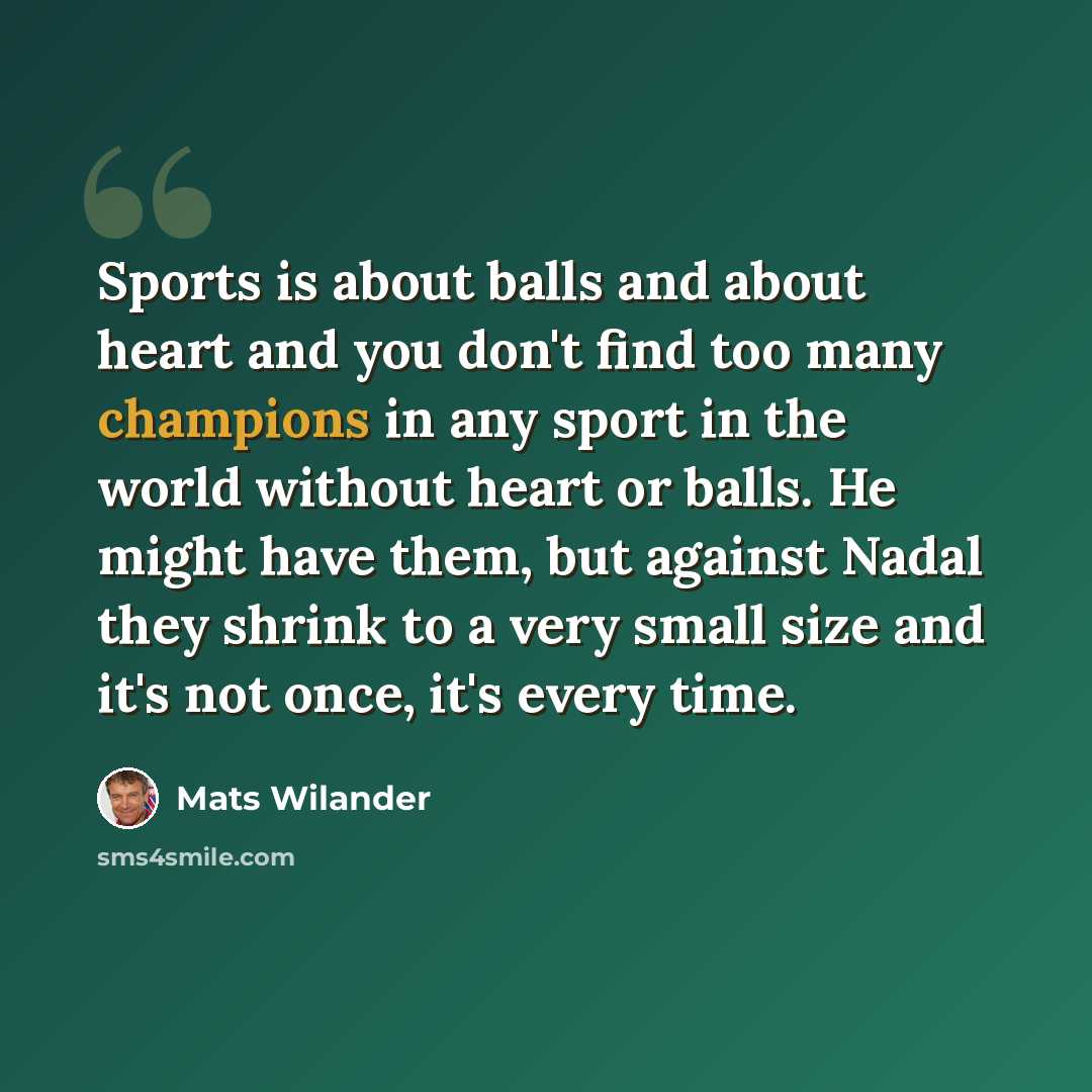 “Sports is about balls and about heart and you don't find too many champions in any sport in the world without heart or balls. He might have them, but against Nadal they shrink to a very small size and it's not once, it's every time.” quote by Mats Wilander