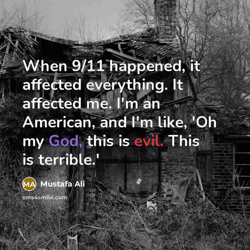 “When 9/11 happened, it affected everything. It affected me. I'm an American, and I'm like, 'Oh my God, this is evil. This is terrible.'” quote by Mustafa Ali
