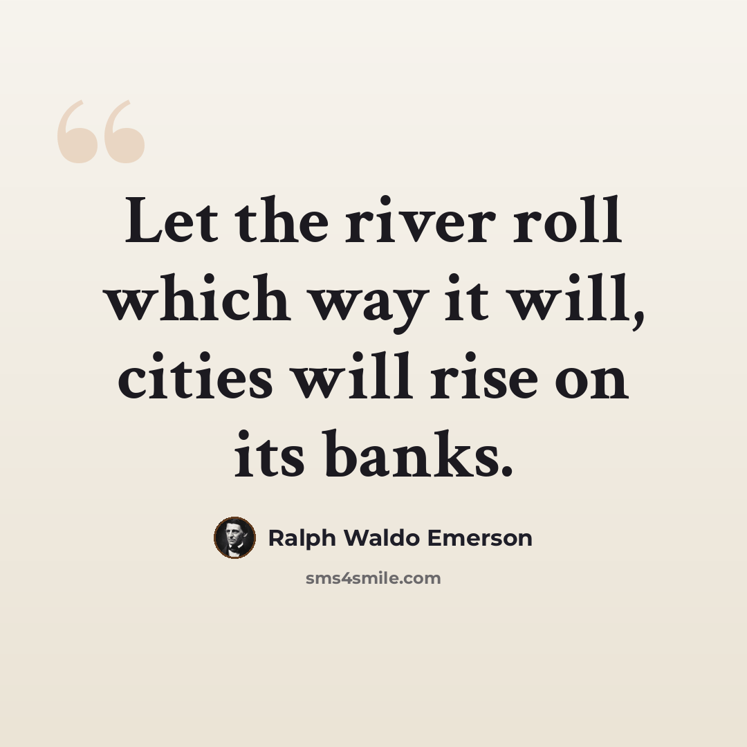 “Let the river roll which way it will, cities will rise on its banks.” quote by Ralph Waldo Emerson
