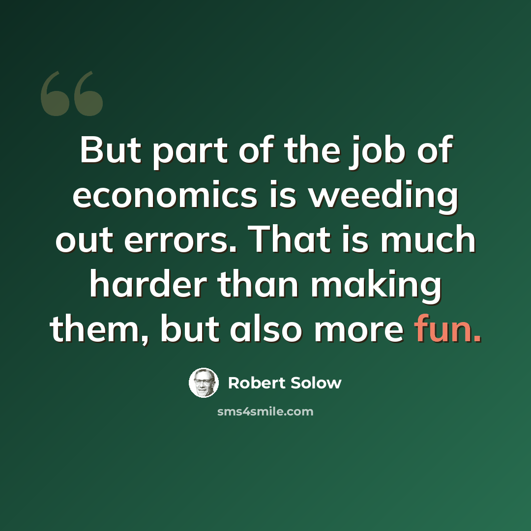 “But part of the job of economics is weeding out errors. That is much harder than making them, but also more fun.” quote by Robert Solow