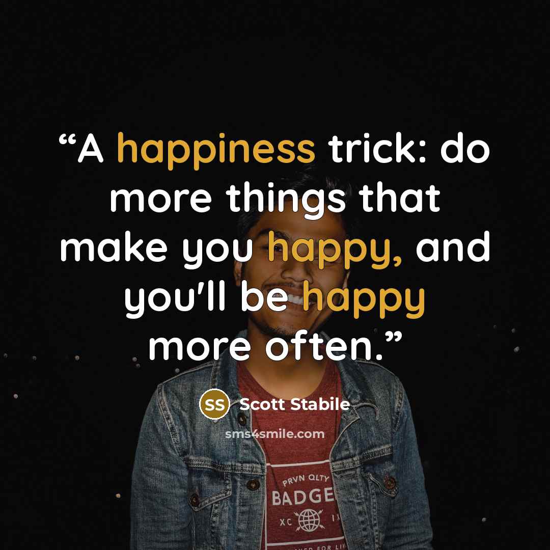 “A happiness trick: do more things that make you happy, and you'll be happy more often.” quote by Scott Stabile