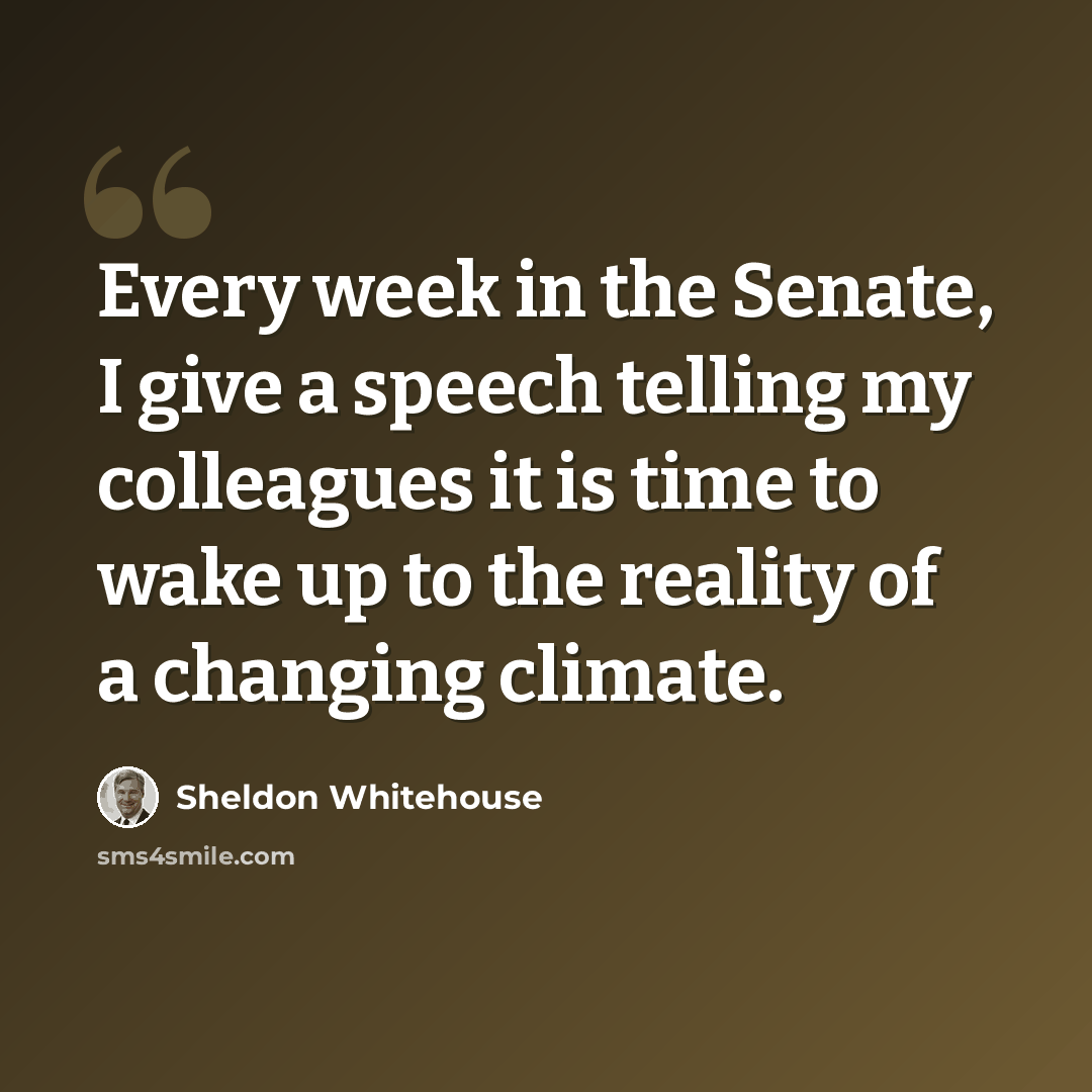 “Every week in the Senate, I give a speech telling my colleagues it is time to wake up to the reality of a changing climate.” quote by Sheldon Whitehouse