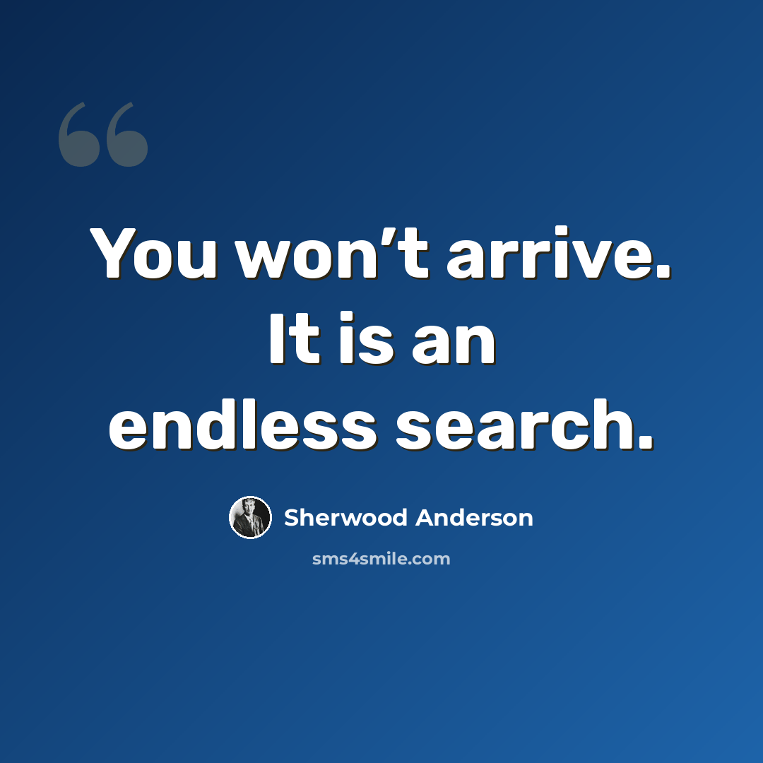 “You won’t arrive. It is an endless search.” quote by Sherwood Anderson