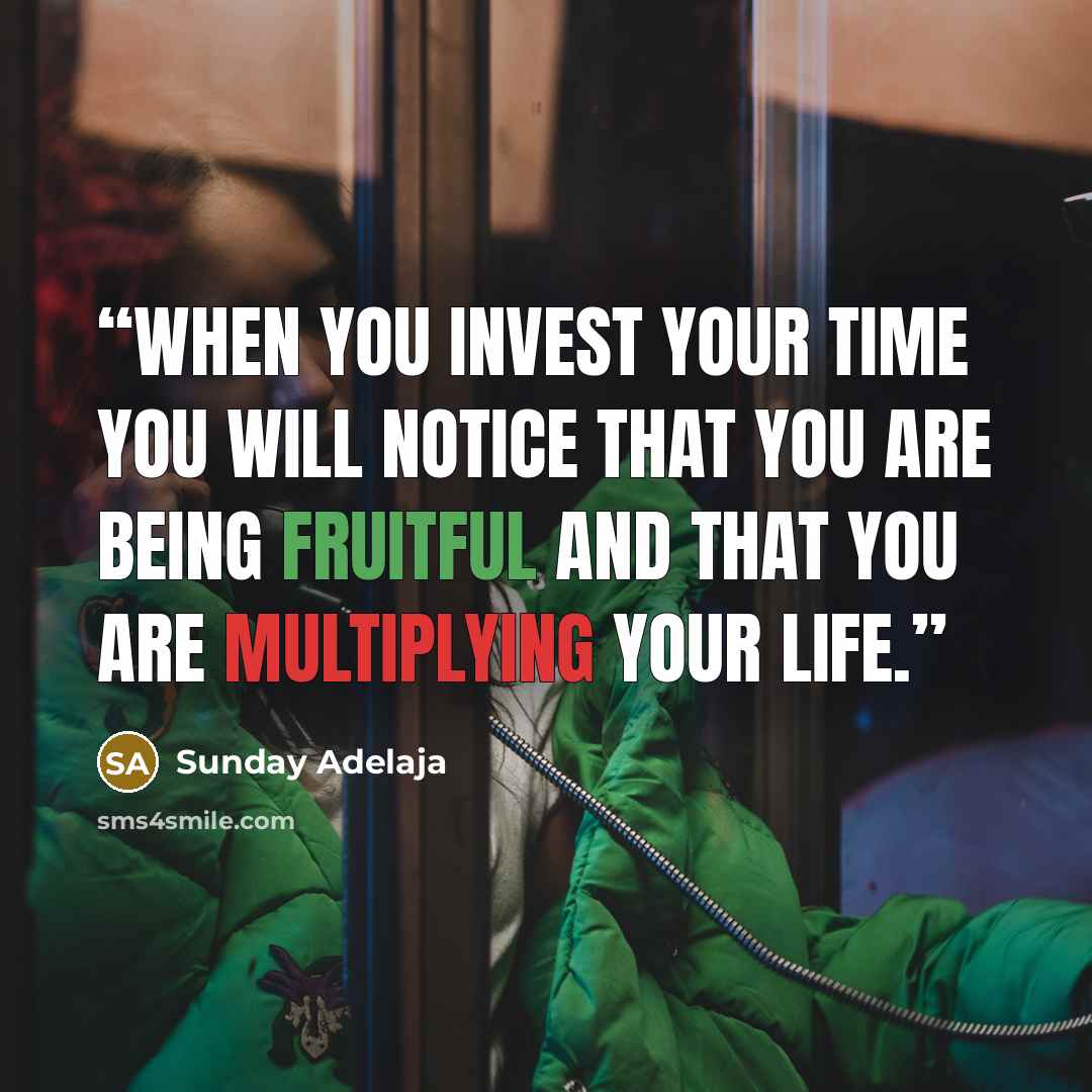 “When you invest your time you will notice that you are being fruitful and that you are multiplying your life.” quote by Sunday Adelaja