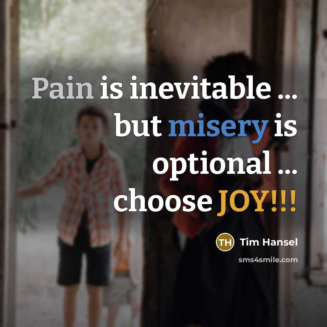 “Pain is inevitable ... but misery is optional ... choose JOY!!!” quote by Tim Hansel