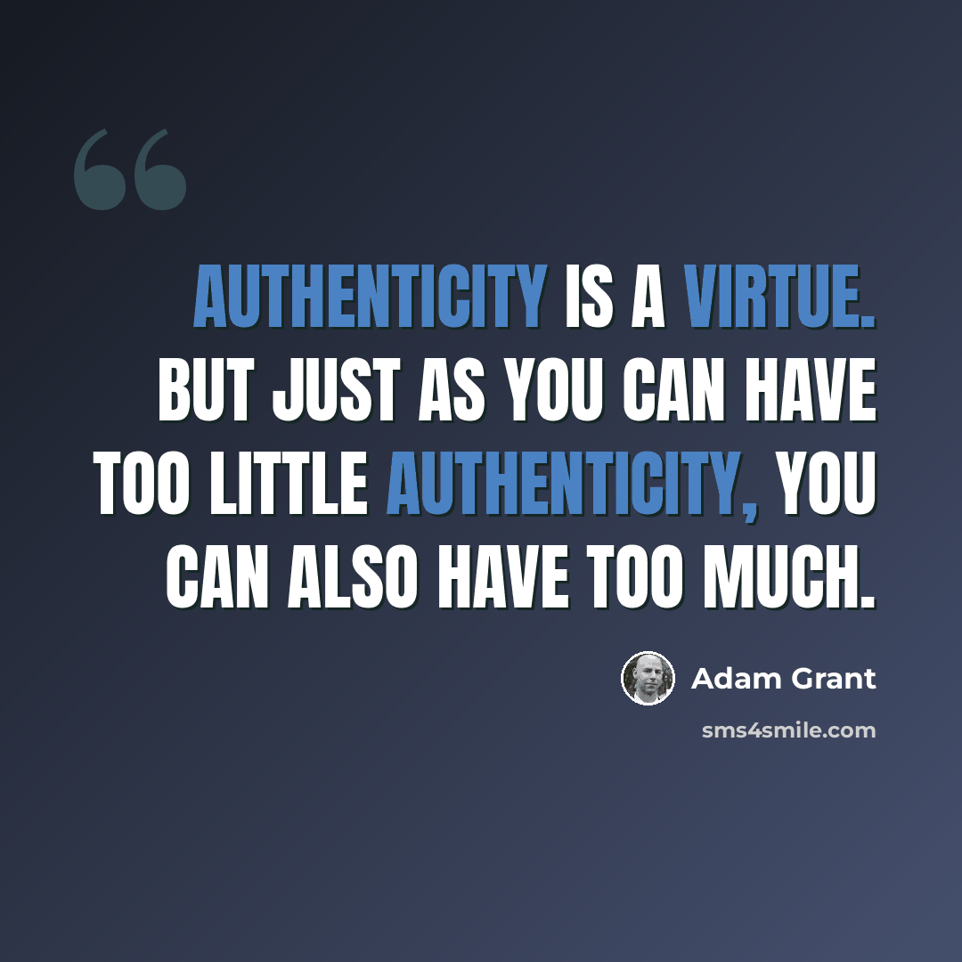 “Authenticity is a virtue. But just as you can have too little authenticity, you can also have too much.” quote by Adam Grant