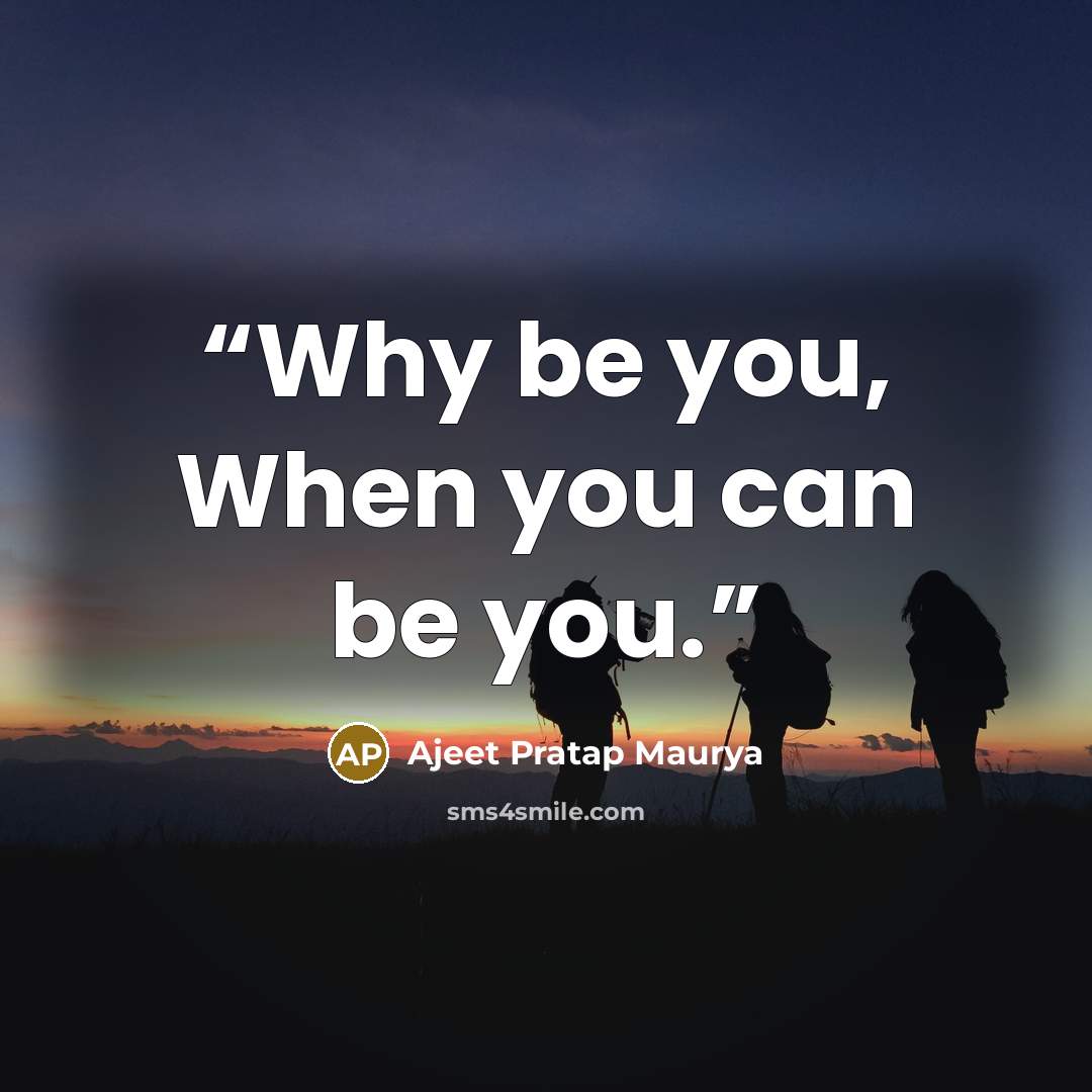 “Why be you, When you can be you.” quote by Ajeet Pratap Maurya