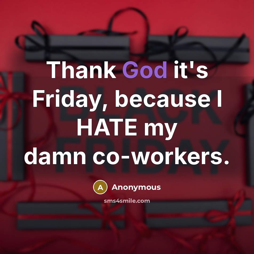 “Thank God it's Friday, because I HATE my damn co-workers.” quote by Anonymous