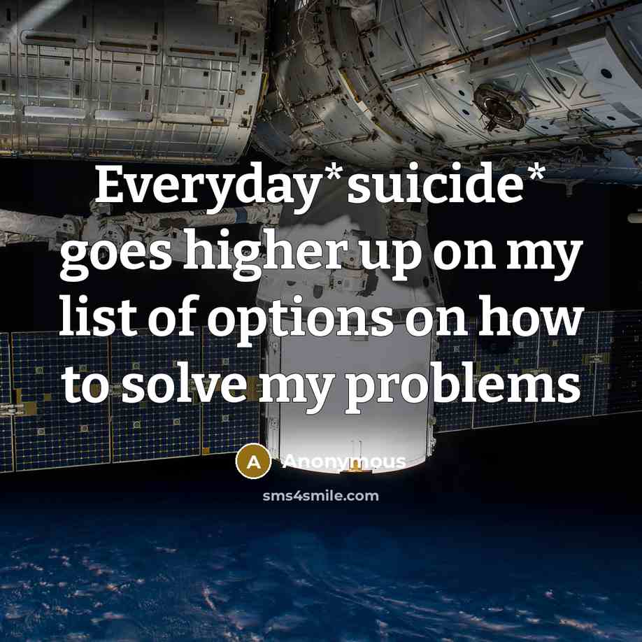 “Everyday*suicide* goes higher up on my list of options on how to solve my problems” quote by Anonymous