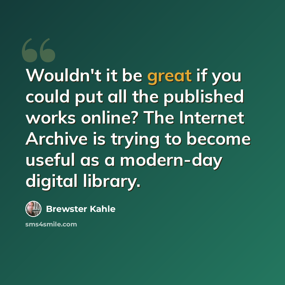 “Wouldn't it be great if you could put all the published works online? The Internet Archive is trying to become useful as a modern-day digital library.” quote by Brewster Kahle