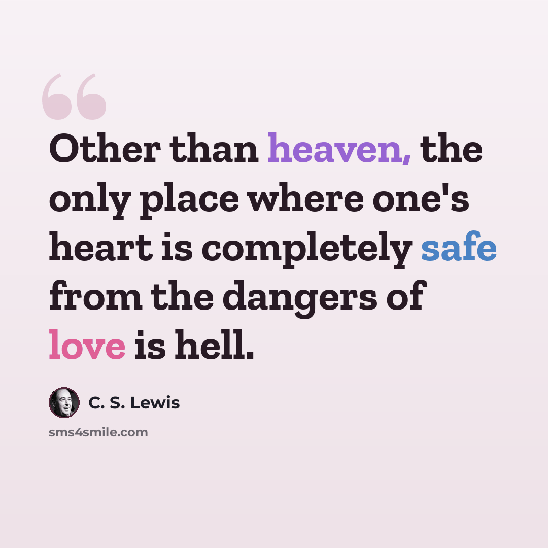 “Other than heaven, the only place where one's heart is completely safe from the dangers of love is hell.” quote by C. S. Lewis