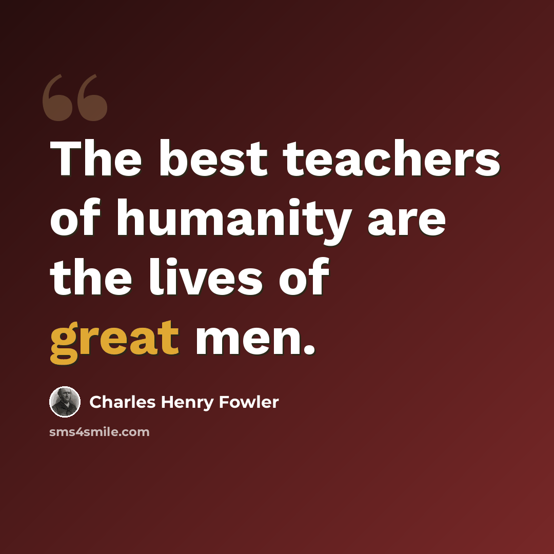 “The best teachers of humanity are the lives of great men.” quote by Charles Henry Fowler