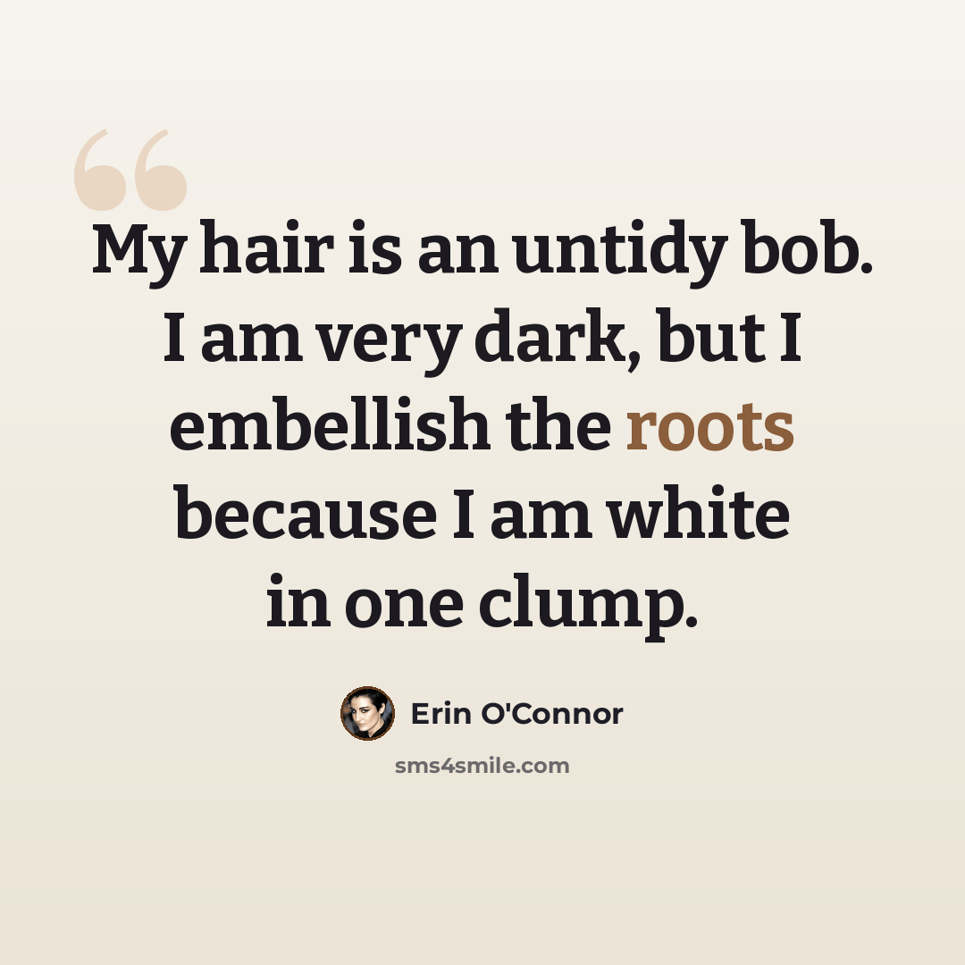 “My hair is an untidy bob. I am very dark, but I embellish the roots because I am white in one clump.” quote by Erin O'Connor