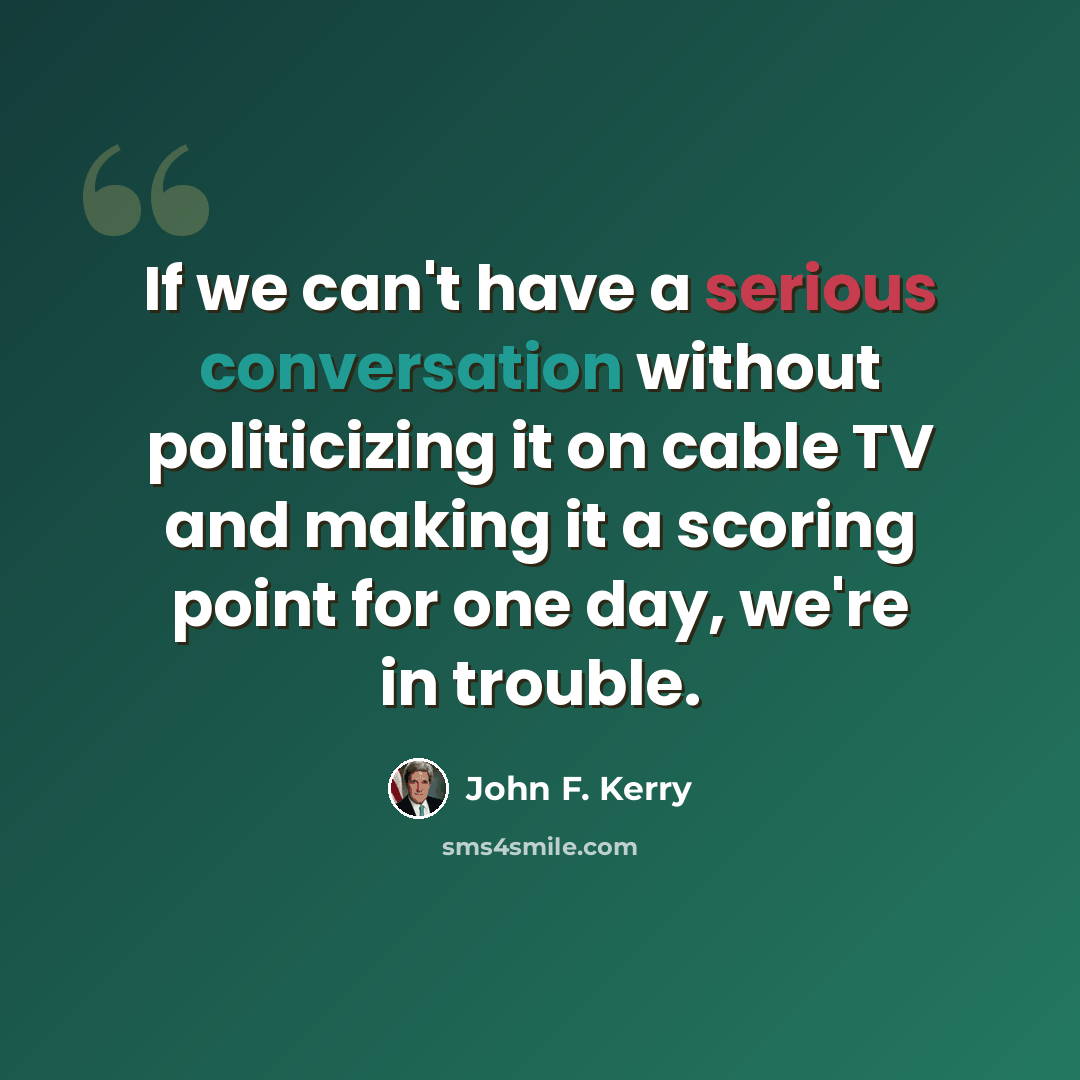 “If we can't have a serious conversation without politicizing it on cable TV and making it a scoring point for one day, we're in trouble.” quote by John F. Kerry