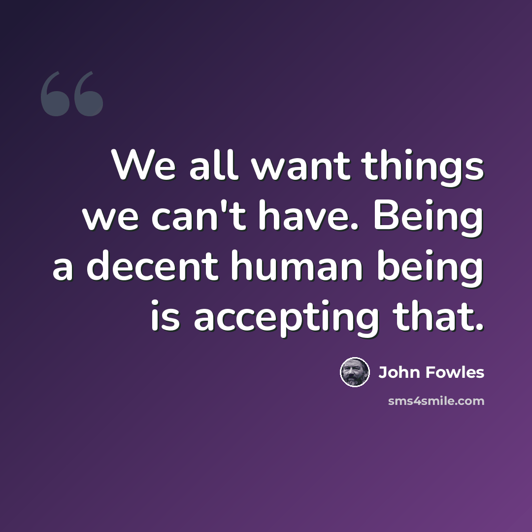 “We all want things we can't have. Being a decent human being is accepting that.” quote by John Fowles