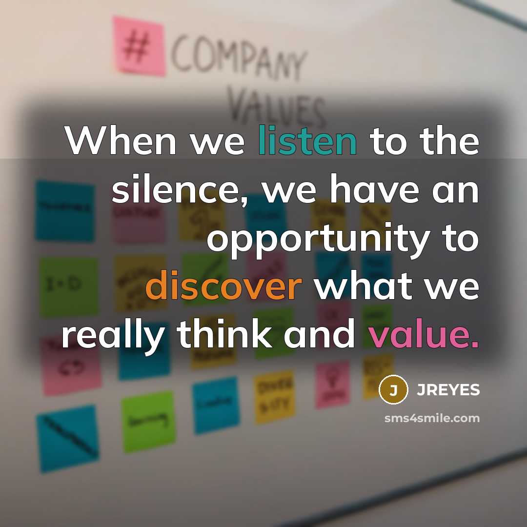 “When we listen to the silence, we have an opportunity to discover what we really think and value.” quote by JREYES