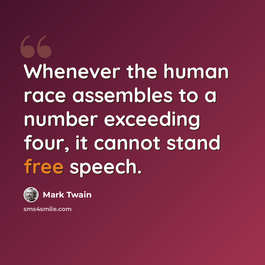 “Whenever the human race assembles to a number exceeding four, it cannot stand free speech.” quote by Mark Twain