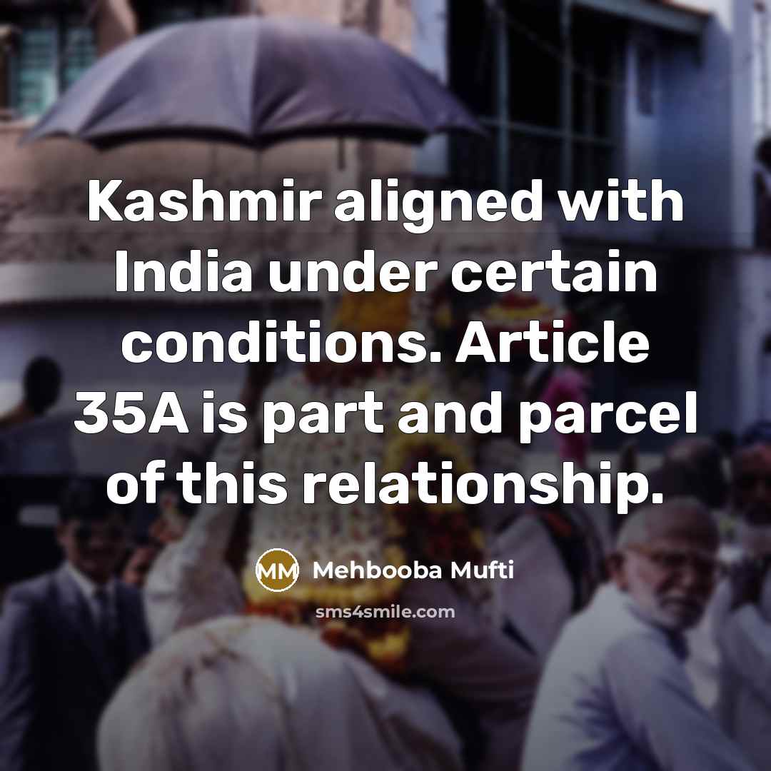 “Kashmir aligned with India under certain conditions. Article 35A is part and parcel of this relationship.” quote by Mehbooba Mufti