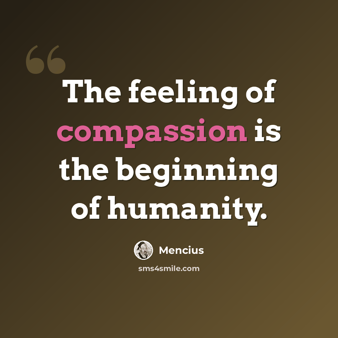 “The feeling of compassion is the beginning of humanity.” quote by Mencius