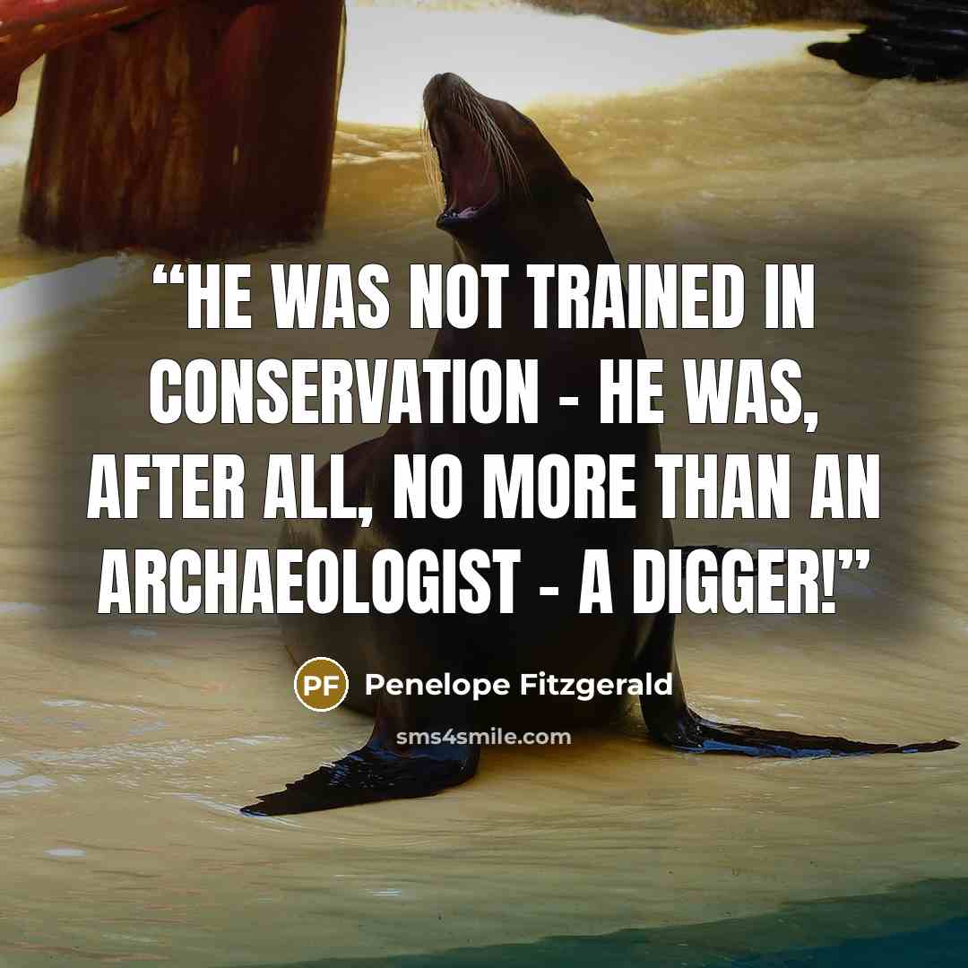 “He was not trained in conservation - he was, after all, no more than an archaeologist - a digger!” quote by Penelope Fitzgerald