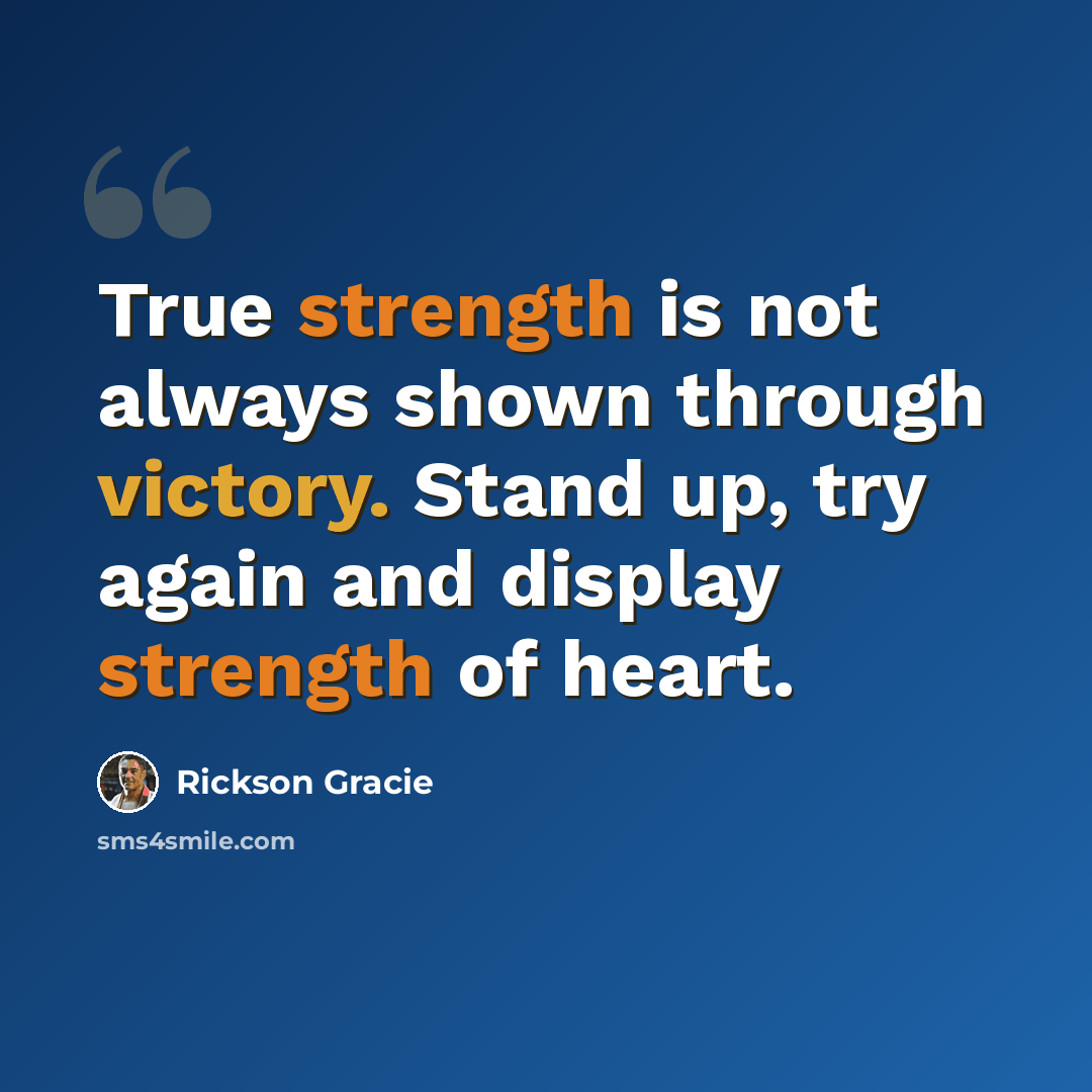 “True strength is not always shown through victory. Stand up, try again and display strength of heart.” quote by Rickson Gracie