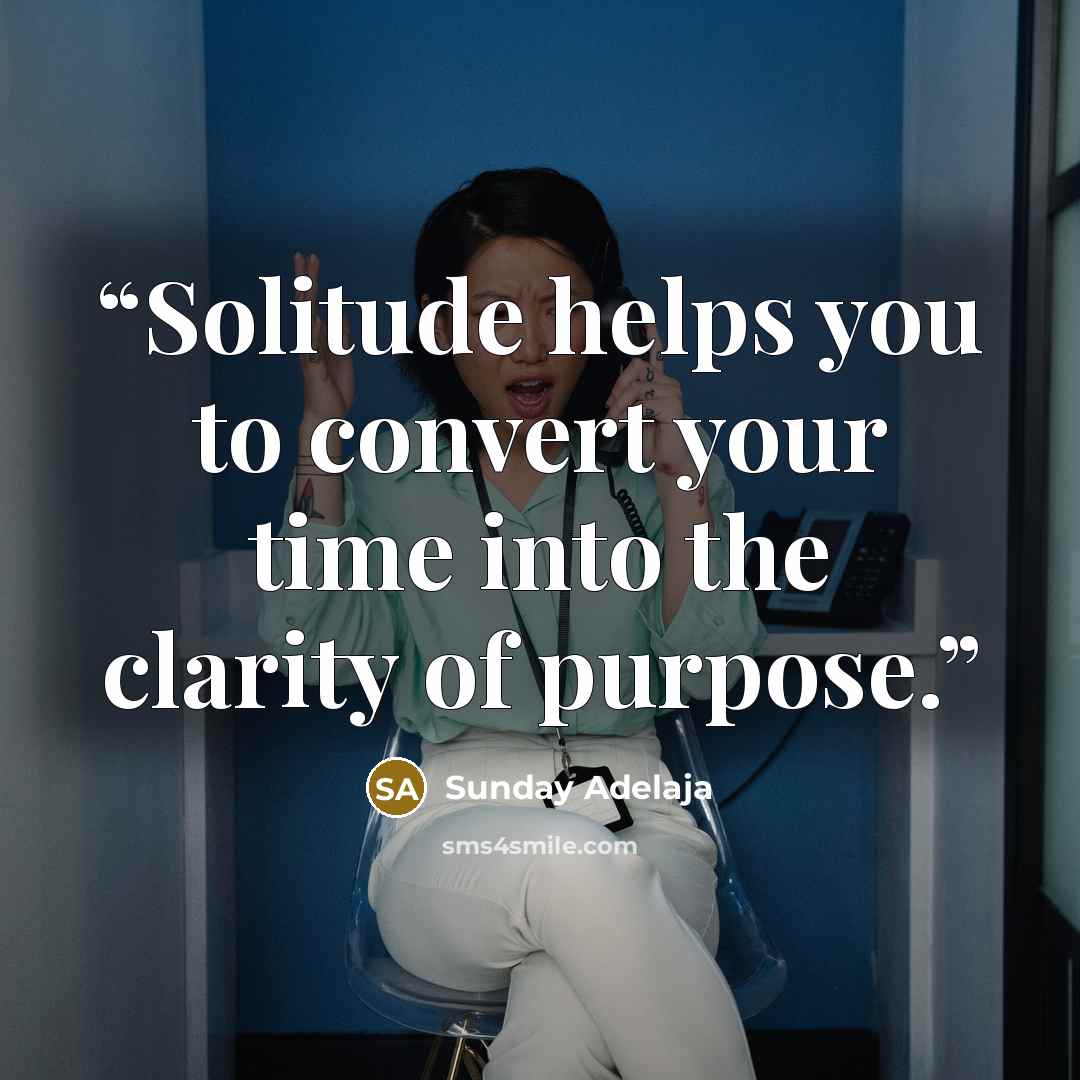 “Solitude helps you to convert your time into the clarity of purpose.” quote by Sunday Adelaja