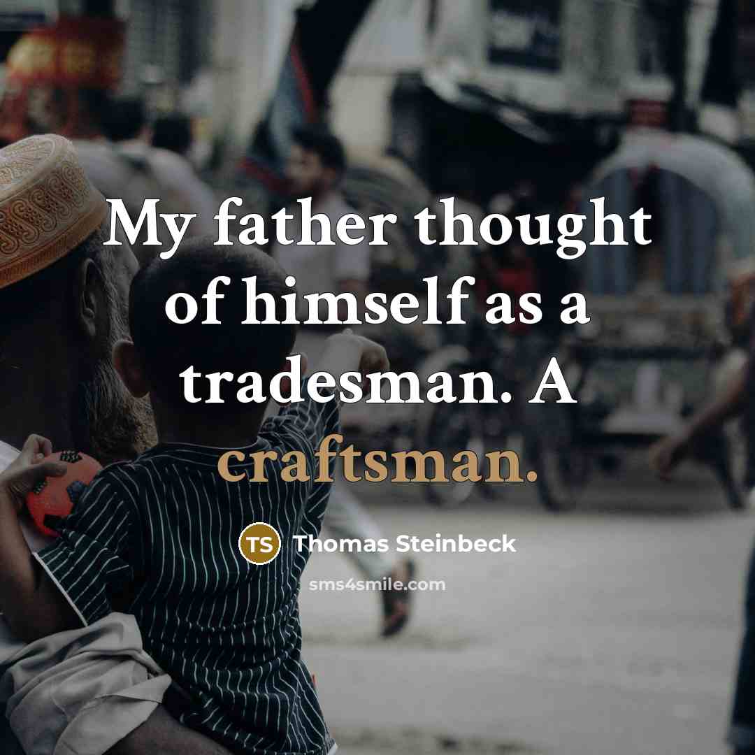 “My father thought of himself as a tradesman. A craftsman.” quote by Thomas Steinbeck