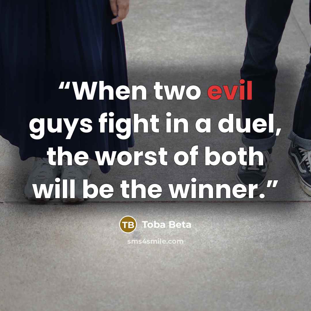 “When two evil guys fight in a duel, the worst of both will be the winner.” quote by Toba Beta