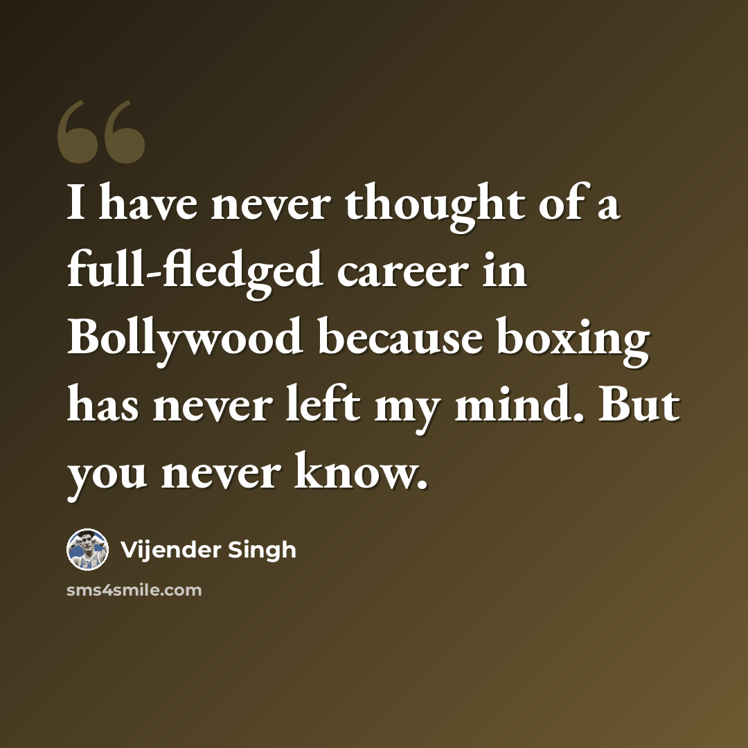 “I have never thought of a full-fledged career in Bollywood because boxing has never left my mind. But you never know.” quote by Vijender Singh