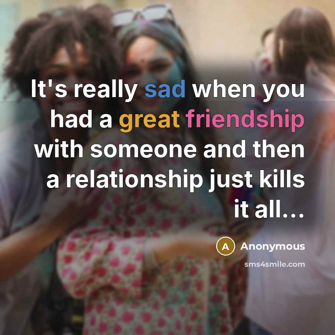 “It's really sad when you had a great friendship with someone and then a relationship just kills it all…” quote by Anonymous