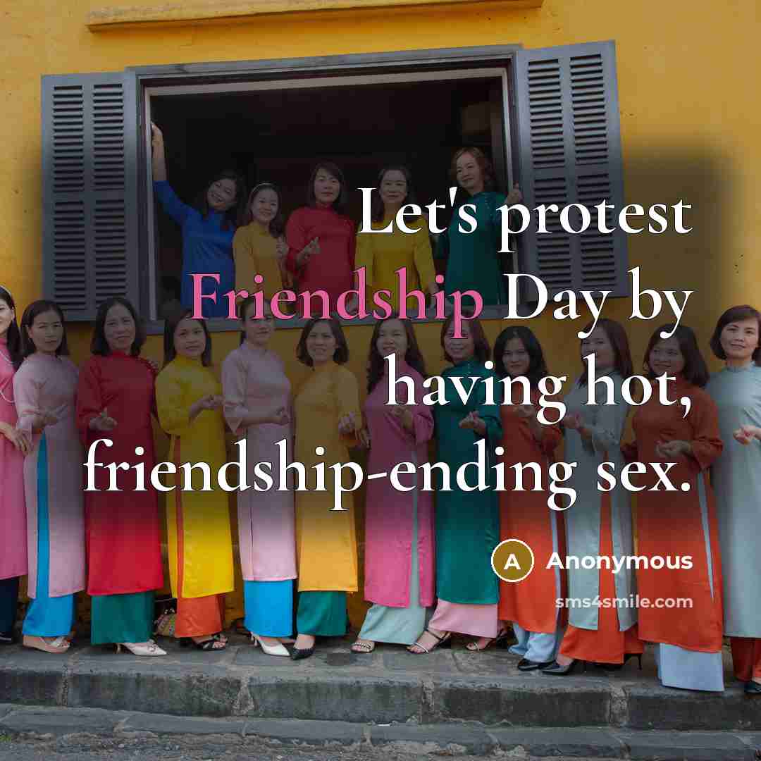 “Let's protest Friendship Day by having hot, friendship-ending sex.” quote by Anonymous