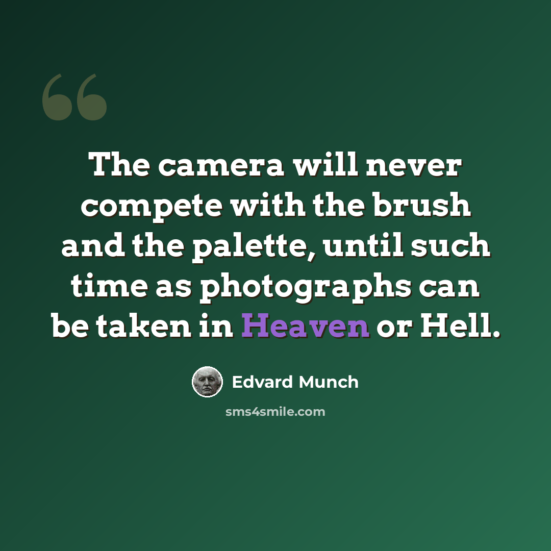 “The camera will never compete with the brush and the palette, until such time as photographs can be taken in Heaven or Hell.” quote by Edvard Munch