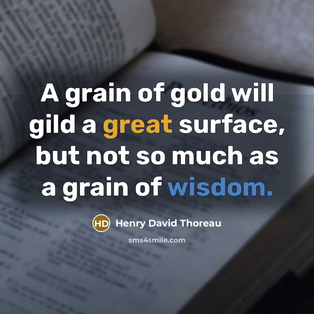 “A grain of gold will gild a great surface, but not so much as a grain of wisdom.” quote by Henry David Thoreau