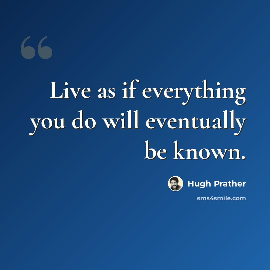 “Live as if everything you do will eventually be known.” quote by Hugh Prather
