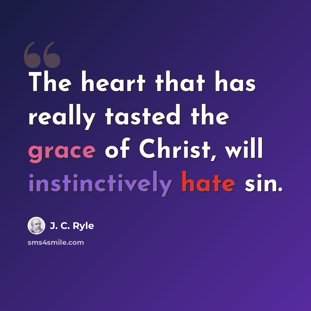 “The heart that has really tasted the grace of Christ, will instinctively hate sin.” quote by J. C. Ryle