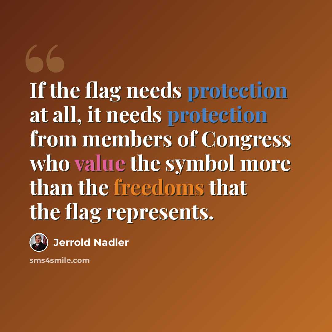 “If the flag needs protection at all, it needs protection from members of Congress who value the symbol more than the freedoms that the flag represents.” quote by Jerrold Nadler