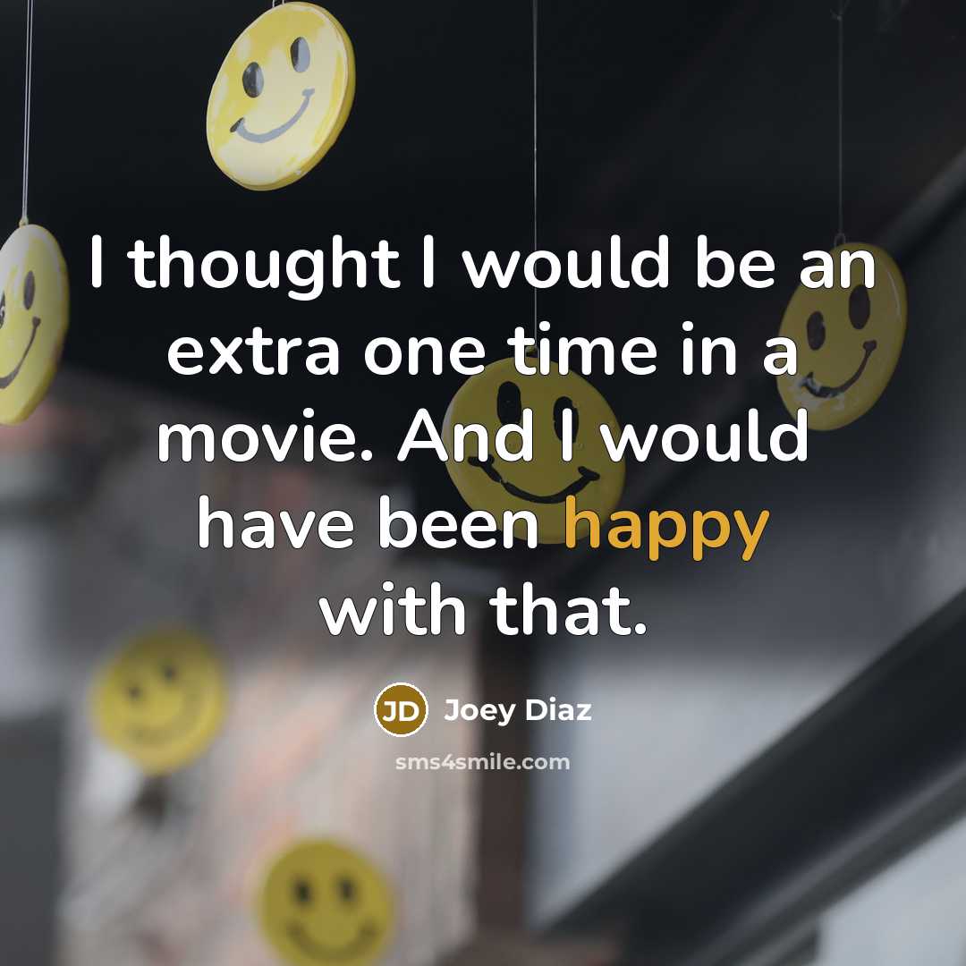 “I thought I would be an extra one time in a movie. And I would have been happy with that.” quote by Joey Diaz